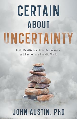 Certain About Uncertainty: Build Resilience, Gain Confidence, and Thrive in a Chaotic World (Kindle Edition)