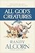All God's Creatures by Randy Alcorn All God's Creatures by Randy Alcorn