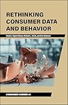 Rethinking Consumer Data and Behavior (Consumer Corner: Unconventional Lessons from Consumer Behavior)