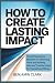 How to Create Lasting Impac...