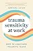 Trauma Sensitivity at Work: How to Lead Safe, Inclusive Teams