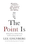 Book cover for The Point Is: Making Sense of Birth, Death, and Everything in Between
