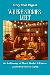 Story Chat Digest Where Stories Meet: An Anthology of Short Stories & Poems (Story Chat Series Book 3)