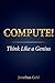 Compute!: Think Like a Geni...