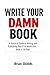 Write Your Damn Book: A Pra...