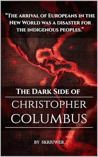 The Dark Side of Christopher Columbus: Re-evaluating the Discovery Narrative (Kindle Edition)