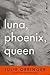 Luna, Phoenix, Queen by Julie Orringer Luna, Phoenix, Queen by Julie Orringer