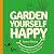 Garden Yourself Happy: A Quirky, Practical Guide to Keeping You and Your Garden Thriving