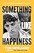Something Like Happiness: From the multi-award-winning author of Only Here, Only Now