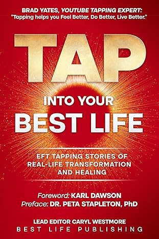 Tap into Your Best Life: EFT Tapping Stories of Real-Life Transformation and Healing. Weight Loss, Fibromyalgia, Lyme, PCOS, Eczema, Trauma, Soulmate Love, Past Life, Soul Purpose