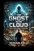 Ghost in the Cloud: A Novel of Systems, Consent, and Unseen Power (The Ghost Series)