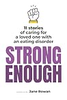Strong Enough: 11 stories of caring for a loved one with an eating disorder