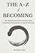 The A-Z of Becoming: The 26-Step Somatic Journey from Existential Exhaustion to Inner Stillness (The Quiet Path)