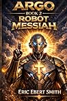 ARGO, Robot Messiah: Book 2 in the Argo Series (The ARGO Trilogy)
