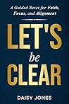 LET'S BE CLEAR: A Guided Reset for Faith, Focus, and Alignment