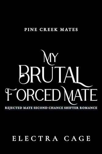 My Brutal Forced Mate: Rejected Mate Second Chance Shifter Romance (Pine Creek Mates Book 2)