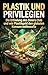 Plastik und Privilegien: Di...