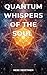 QUANTUM WHISPERS OF THE SOUL : The Science of Intuition, Quantum Physics and Spirituality: Exploring the Invisible Bonds Between the Heart and Consciousness