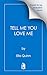 Tell Me You Love Me