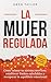 La mujer regulada: Cómo cal...