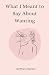 What I Meant to Say About Wanting by Brittany Benko What I Meant to Say About Wanting by Brittany Benko