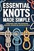 Essential Knots Made Simple: A Visual Guide to Knot Tying for Outdoor Adventures, Emergency Use, and Practical Skills