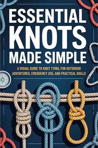 Essential Knots Made Simple: A Visual Guide to Knot Tying for Outdoor Adventures, Emergency Use, and Practical Skills (Kindle Edition)