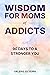 Wisdom for Moms of Addicts by Valerie Silveira