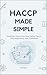 HACCP MADE SIMPLE: Building a Stress-Free Food Safety Plan to Pass Inspections with Confidence