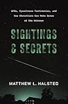 Sightings and Secrets: UFOs, Eyewitness Testimonies, and How Christians Can Make Sense of the Unknown