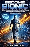 Become Bionic: Unlock Unstoppable Growth, Supercharge Your Mindset, and Harness AI to Achieve the Success You’ve Always Imagined