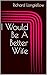 I Would Be A Better Wife