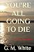 You're all going to die
