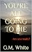 You're all going to die by G.M. White You're all going to die by G.M. White