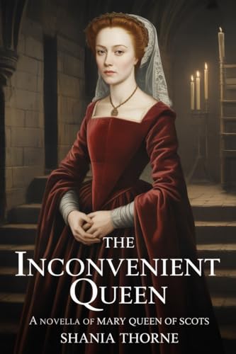 The Inconvenient Queen: A Novella Of Mary Queen Of Scots (Queens of the Tudor Crown Book 2)