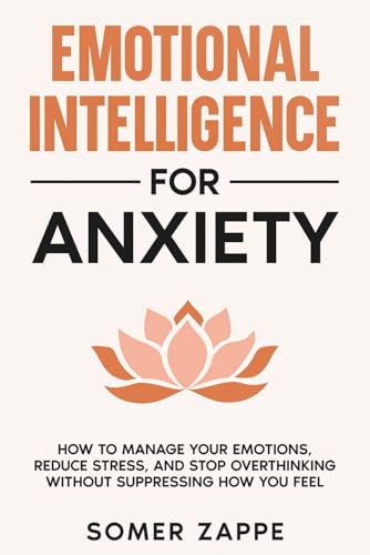 Emotional Intelligence for Anxiety: How to Manage Your Emotions, Reduce Stress, and Stop Overthinking Without Suppressing How You Feel (Self-Help)