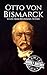 Otto von Bismarck: A Life from Beginning to End