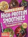 Super Easy High Protein Smoothies: 75+ Protein Smoothie Recipes for Weight Loss – Burn Fat, Stay Full & Make Lean Muscle Easy to Maintain With 5-Minute Blends for Busy Days