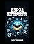 ESP32 Programming for Beginners: The Complete Guide to Building IoT Projects, Smart Home Systems, Robotics, and Embedded Devices Using Arduino, MicroPython, Sensors, and Automation Techniques
