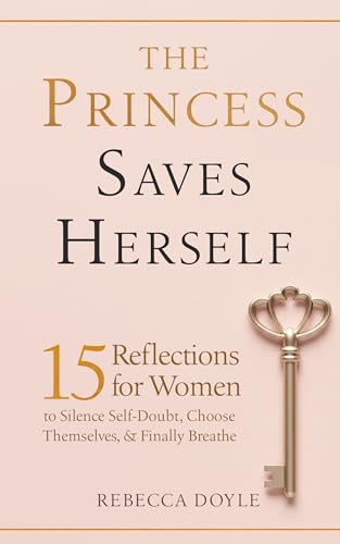 The Princess Saves Herself: 15 Reflections for Women to Silence Self-Doubt, Choose Themselves, & Finally Breathe (Kindle Edition)