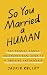 So You Married a Human: The Totally Doable Unconventional Guide to a Thriving Partnership