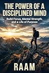 The Power of a Disciplined Mind: Build Focus, Mental Strength, and a Life of Purpose