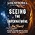 Seeing the Supernatural for Teens: Exploring the Hidden World of Angels, Demons, Dreams, and Other Mysteries