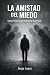 La amistad del miedo: Cómo ...