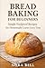 Bread Baking For Beginners: Simple Foolproof Recipes for Homemade Loaves Every Time