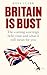 Britain is Bust: The coming sovereign debt crisis and what it will mean for you