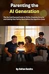 PARENTING THE AI GENERATION: The No-Guilt Survival Guide to TikTok, Chatbots, Screens, and Getting Your Family Back Before the Algorithm Does (The AI Generation Series Book 1) PARENTING THE AI GENERATION: The No-Guilt Survival Guide to TikTok, Chatbots, Screens, and Getting Your Family Back Before the Algorithm Does (The AI Generation Series Book 1)