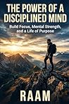 The Power of a Disciplined Mind: Build Focus, Mental Strength, and a Life of Purpose