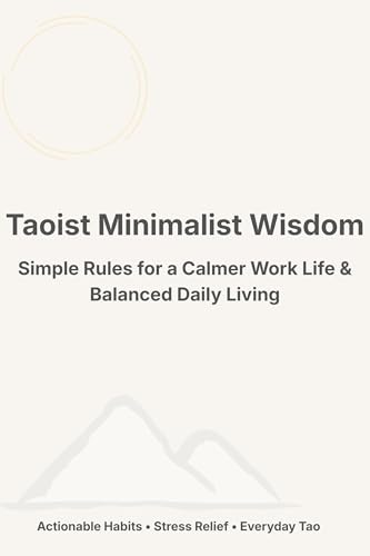 Taoist Minimalist Wisdom: Simple Rules for a Calmer Work Life & Balanced Daily Living (Eastern Wisdom for Western Life Book 1)