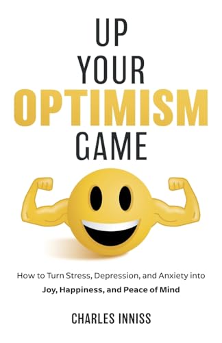Up Your Optimism Game: How to Turn Stress, Depression, and Anxiety into Joy, Happiness, and Peace of Mind (Paperback)